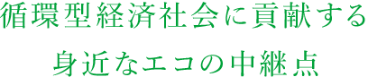 循環型経済社会に貢献する身近なエコの中継点